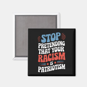 Stop Pretending Your Racism is Patriotism  Magnet