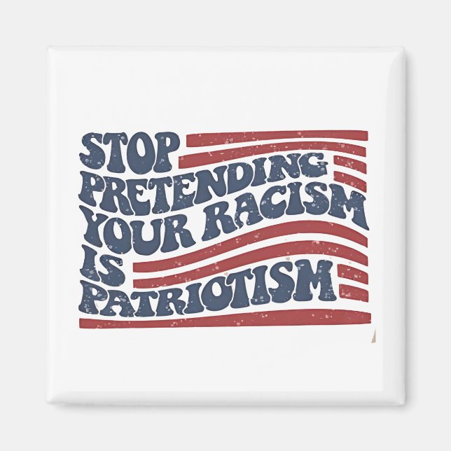 Stop Pretending Your Racism Is Patriotism Magnet (Front)
