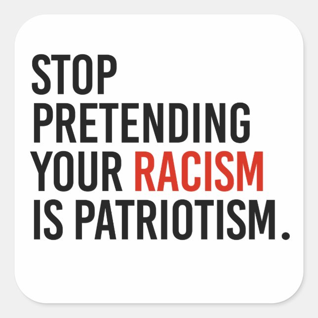 Stop pretending your racism is patriotism square sticker (Front)
