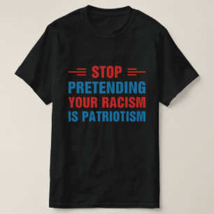 Stop Pretending Your Racism Is Patriotism  T-Shirt