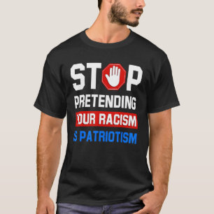 Stop Pretending Your Racism Is Patriotism T-Shirt