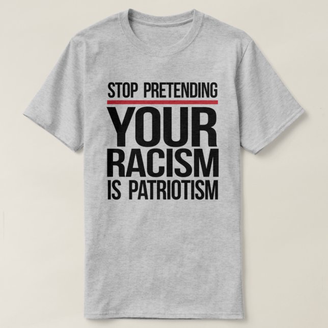Stop pretending your racism is patriotism T-Shirt (Design Front)