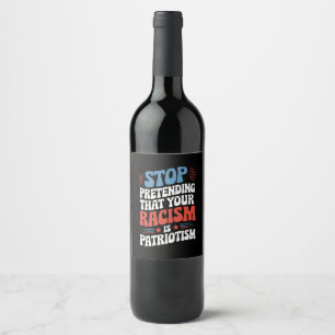 Stop Pretending Your Racism is Patriotism Wine Label