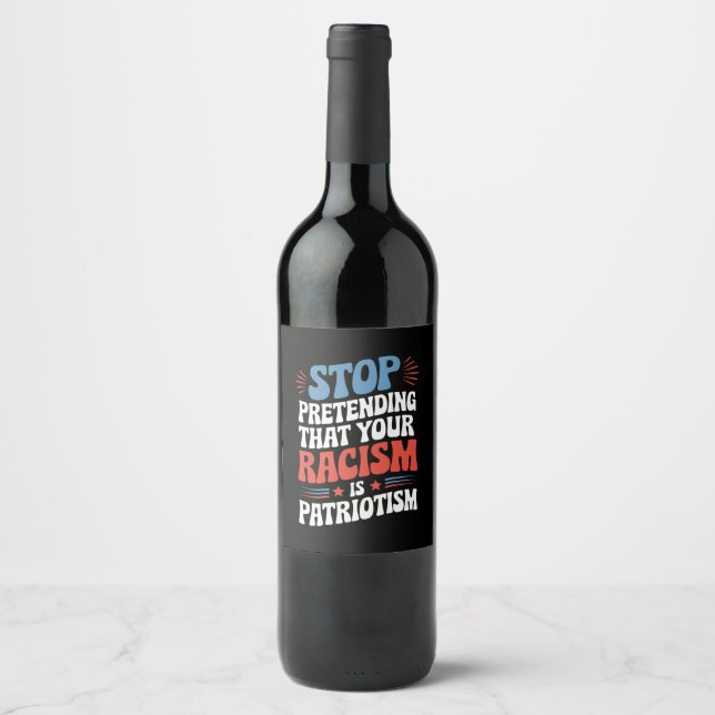 Stop Pretending Your Racism is Patriotism  Wine Label (Front)