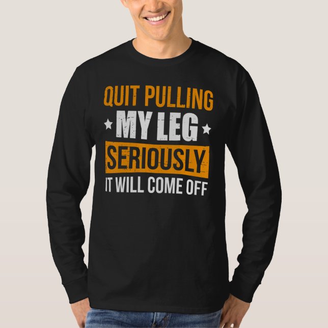 Stop Pulling My Leg Seriously It Will Come Off T-Shirt (Front)