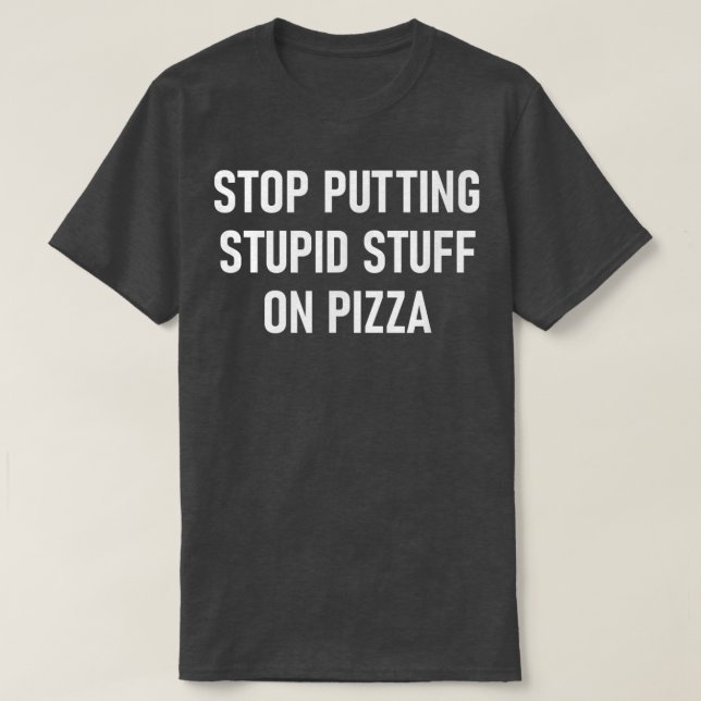Stop Putting Stupid Stuff On Pizza, Funny, Jokes,  T-Shirt (Design Front)