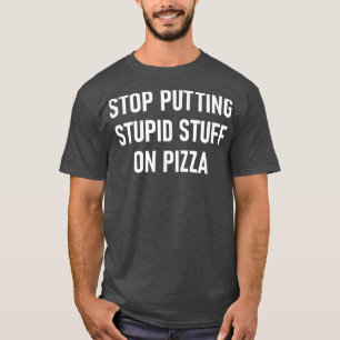 Stop Putting Stupid Stuff On Pizza, Funny, Jokes,  T-Shirt