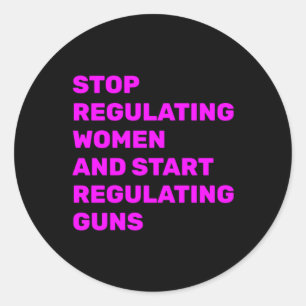 Stop Regulating Women And Start Regulating Guns St Classic Round Sticker