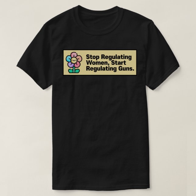 Stop Regulating Women Start Regulating Guns T-Shirt (Design Front)