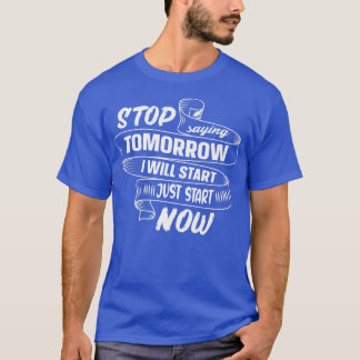 Stop Saying Tomorrow Start Now Quote Motivation Gy T-Shirt