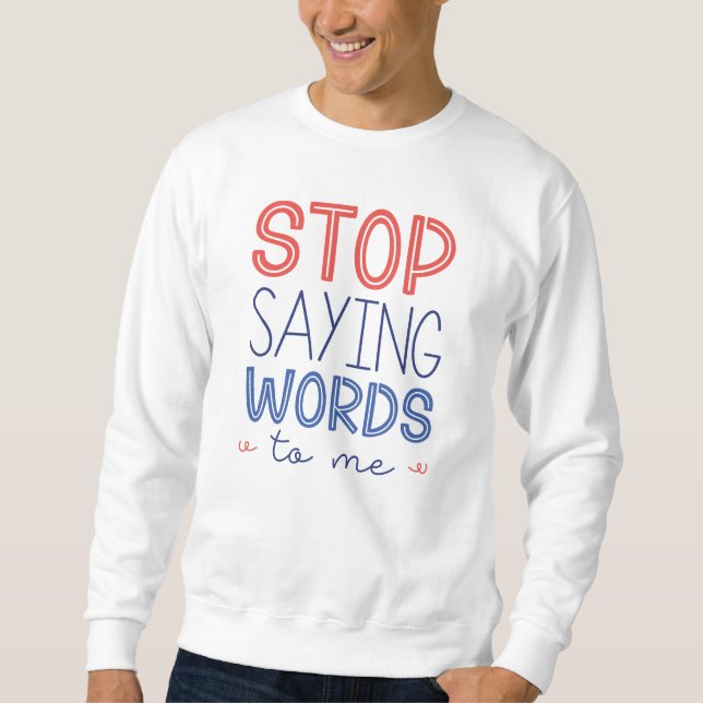 Stop Saying Words To Me Sweatshirt (Front)