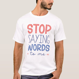 Stop Saying Words To Me T-Shirt