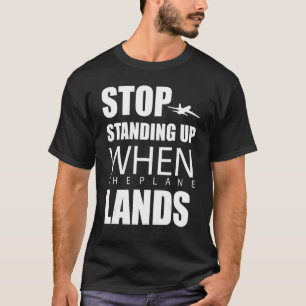 Stop Standing Up When The Plane Lands T-Shirt