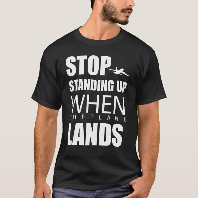 Stop Standing Up When The Plane Lands T-Shirt (Front)