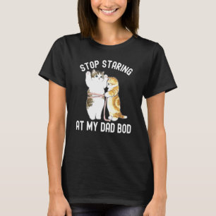 Stop Staring At My Dad Bod Fathers Day Cat T-Shirt