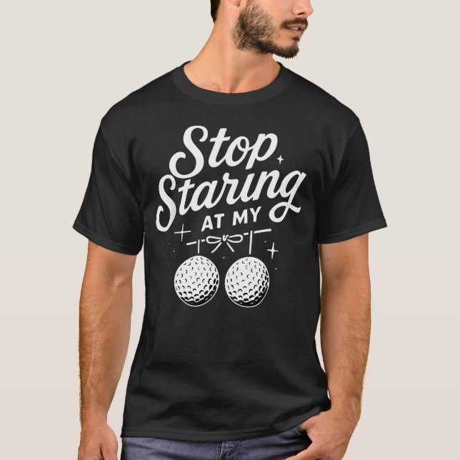 Stop Staring At My Golf Balls Funny T-Shirt (Front)