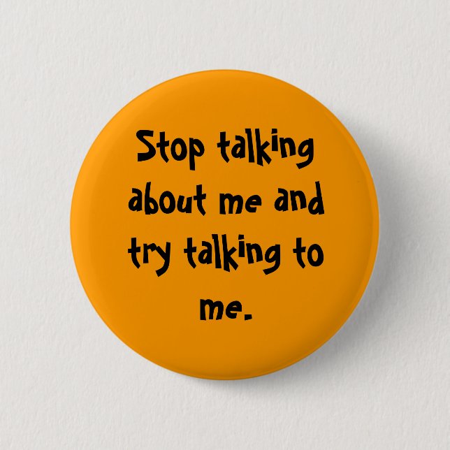 Stop talking about me and try talking to me. 2 inch round button (Front)