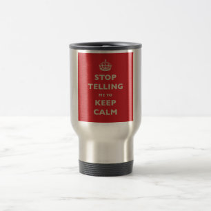 Stop Telling Me To Keep Calm Travel Mug