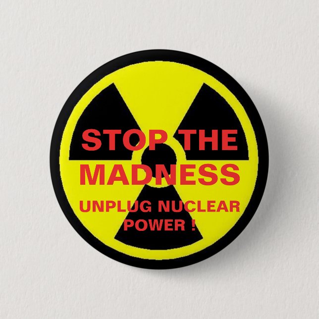 STOP THE MADNESS UNPLUG NUCLEAR POWER ! 2 INCH ROUND BUTTON (Front)