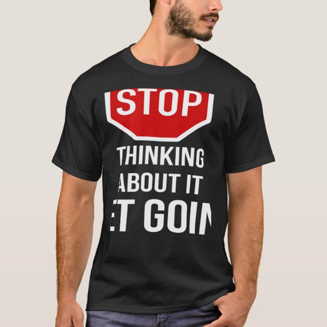 Stop Thinking About It Get Going Stop Sign T-Shirt (Front)