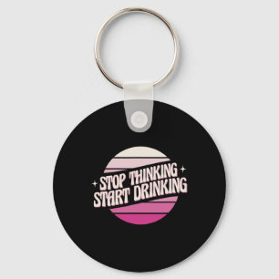 Stop Thinking Start Drinking Party Beer Lovers Dri Keychain