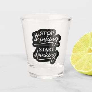 Stop Thinking, Start Drinking Shot Glass