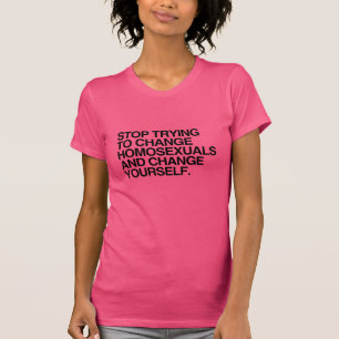 STOP TRYING TO CHANGE HOMOSEXUALS -.png T-Shirt