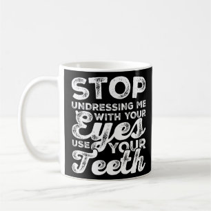 Stop Undressing Me With Your Eyes Use Your Teeth T Coffee Mug