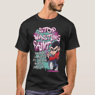 Stop Wasting Paint  Graffiti Artist Street Paintin T-Shirt