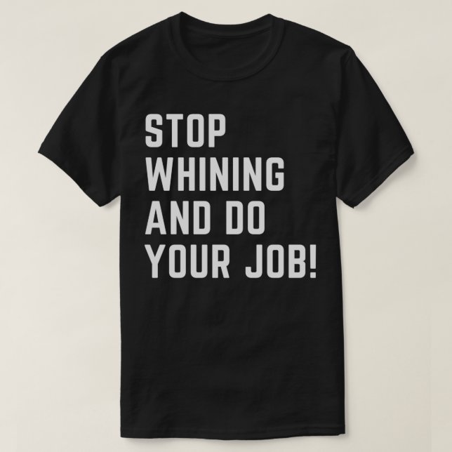Stop whining and do your job T-Shirt (Design Front)
