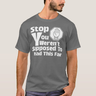 Stop You Weren’t Supposed To Read This Far  T-Shirt
