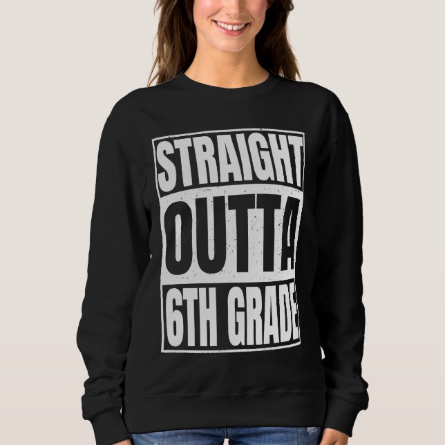 Straight Outta 6th Grade Class Of School Sixth Gra Sweatshirt (Front)