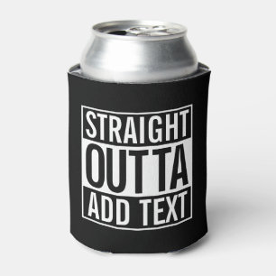STRAIGHT OUTTA ... ADD YOUR TEXT CUSTOMIZABLE MEME CAN COOLER