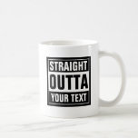 STRAIGHT OUTTA coffee mug | Create your own parody<br><div class="desc">STRAIGHT OUTTA coffee mug | Create your own parody. Funny black and white 11oz drinkware for home or office. Cool typography template with big letters. Humourous internet meme generator for cups. Cool personalized examples: Straight outta bed. Straight outta money. Straight outta ideas. Straight outta coffee. Straight outta prison. Straight outta...</div>