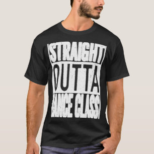 Straight Outta Dance Class  Great Dancer & Dancing T-Shirt