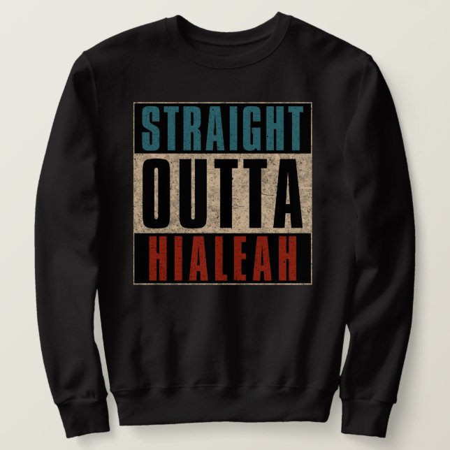 Straight Outta Hialeah Florida FL Sweatshirt (Design Front)