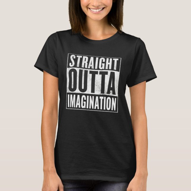 Straight Outta Imagination  Creativity T-Shirt (Front)