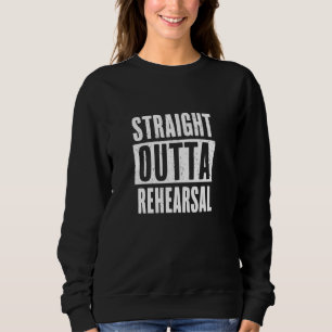 Straight Outta Rehearsal - Actor Actress Theatre A Sweatshirt