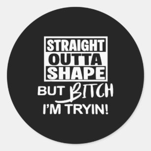Straight Outta Shape But Btch I'm Tryin Funny Work Classic Round Sticker