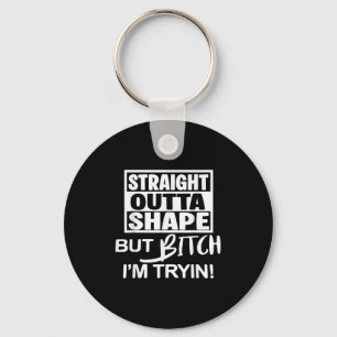 Straight Outta Shape But Btch I'm Tryin Funny Work Keychain