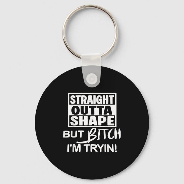 Straight Outta Shape But Btch I'm Tryin Funny Work Keychain (Front)