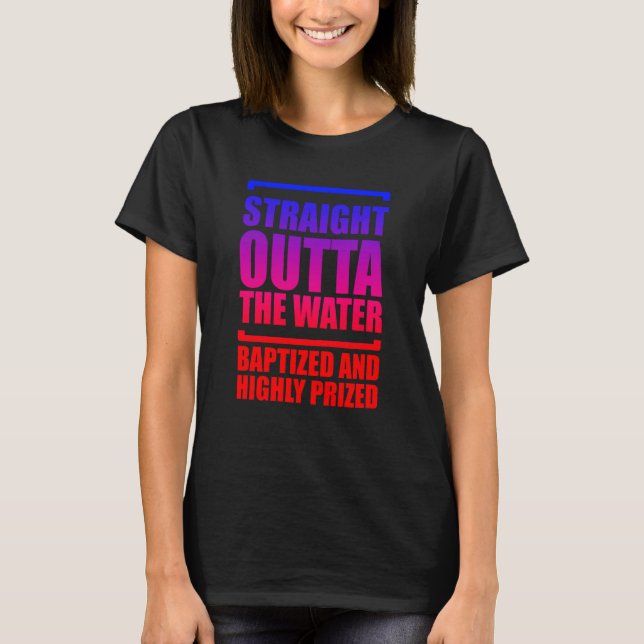 Straight Outta The Water Baptized And Highly Prize T-Shirt (Front)