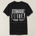 STRAIGHT OUTTA YOUR TEXT T-Shirt<br><div class="desc">STRAIGHT OUTTA YOUR TEXT</div>