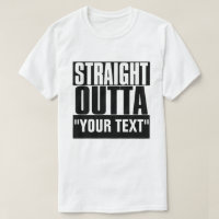 STRAIGHT OUTTA "YOUR TEXT" T-SHIRT
