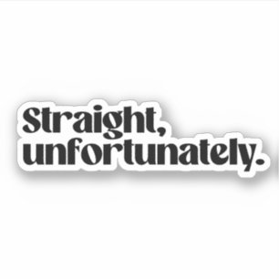Straight unfortunately
