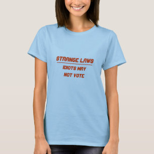 Strange laws idiots may not vote T-Shirt