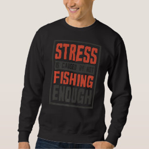 Stress Is Caused By Not Fishing Enough Fisherman Sweatshirt