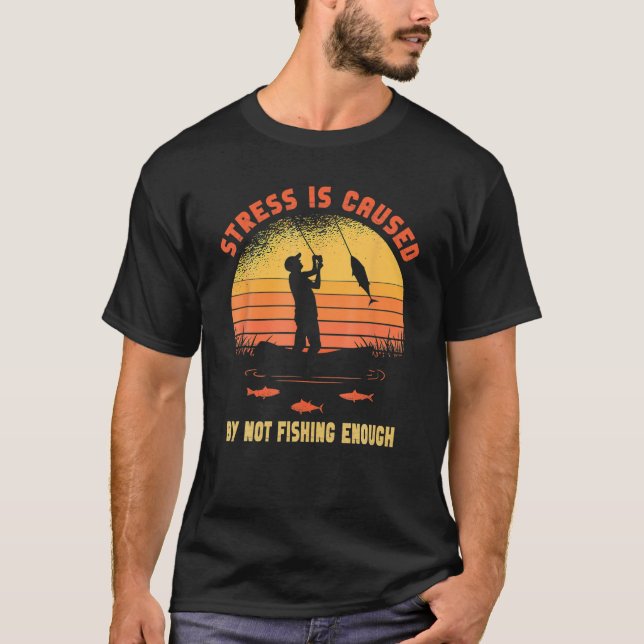 Stress Is Caused By Not Fishing Enough T-Shirt (Front)