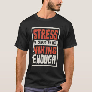 Stress Is Caused By Not Hiking Enough Hiker And H T-Shirt