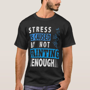 Stress is caused by not painting enough Handyman C T-Shirt
